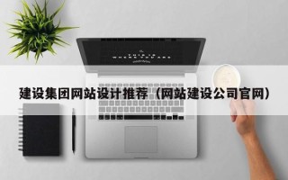 恩施建设集团网站设计推荐（网站建设公司官网）